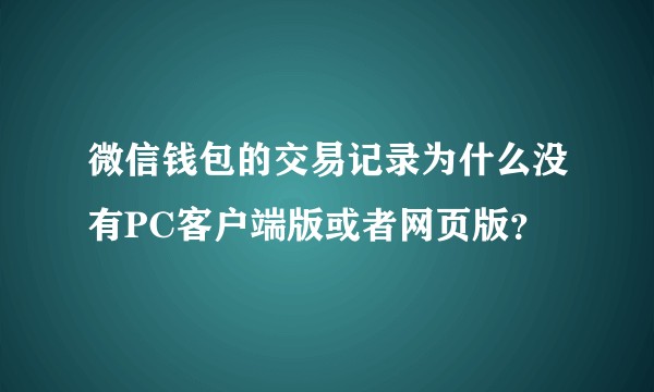 微信钱包的交易记录为什么没有PC客户端版或者网页版？
