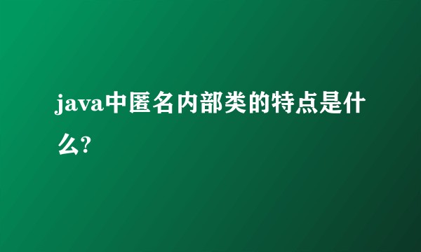 java中匿名内部类的特点是什么?