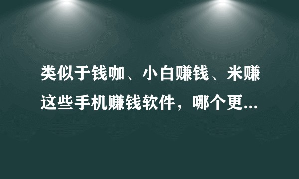 类似于钱咖、小白赚钱、米赚这些手机赚钱软件，哪个更好一点？