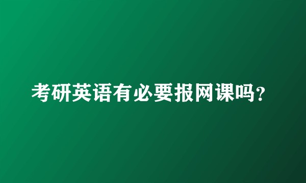 考研英语有必要报网课吗？
