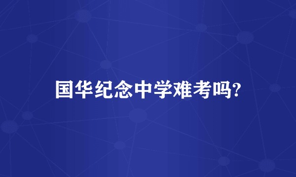 国华纪念中学难考吗?