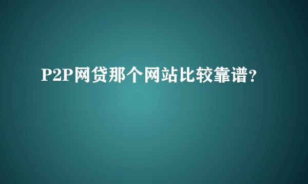 P2P网贷那个网站比较靠谱？