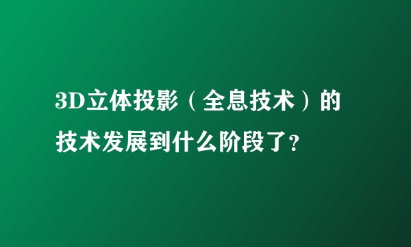 3D立体投影（全息技术）的技术发展到什么阶段了？