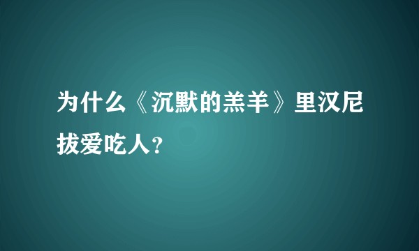 为什么《沉默的羔羊》里汉尼拔爱吃人？