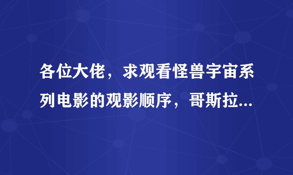 各位大佬，求观看怪兽宇宙系列电影的观影顺序，哥斯拉系列的电影？