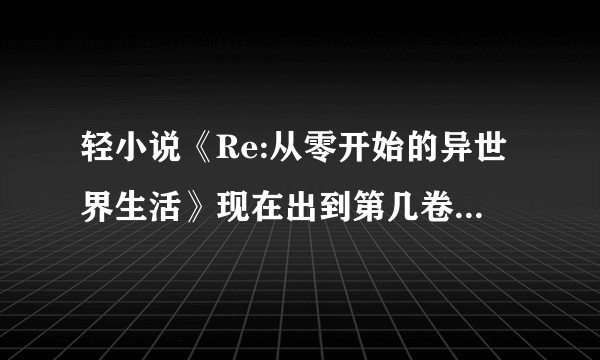 轻小说《Re:从零开始的异世界生活》现在出到第几卷了？故事的剧情是这样的？