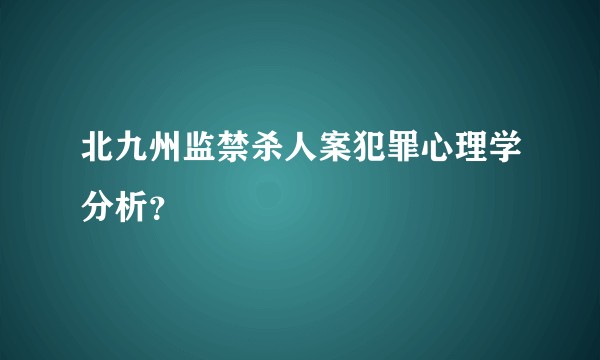北九州监禁杀人案犯罪心理学分析？