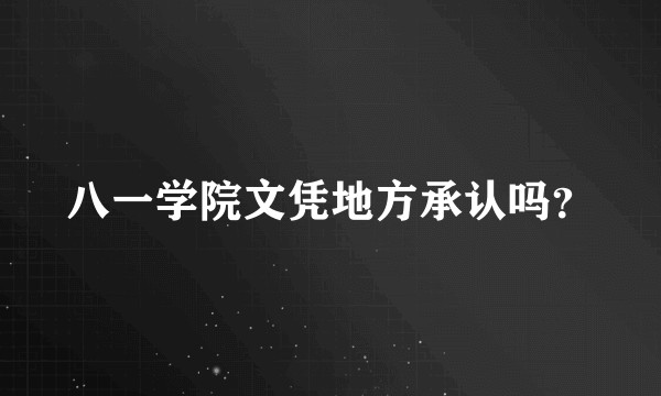 八一学院文凭地方承认吗？