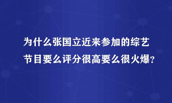 为什么张国立近来参加的综艺节目要么评分很高要么很火爆？