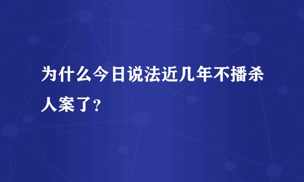 为什么今日说法近几年不播杀人案了？