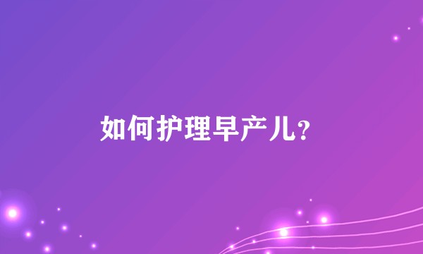 如何护理早产儿？