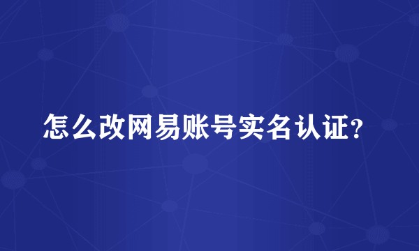 怎么改网易账号实名认证？