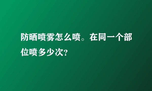 防晒喷雾怎么喷。在同一个部位喷多少次？