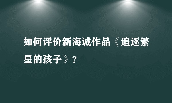 如何评价新海诚作品《追逐繁星的孩子》？