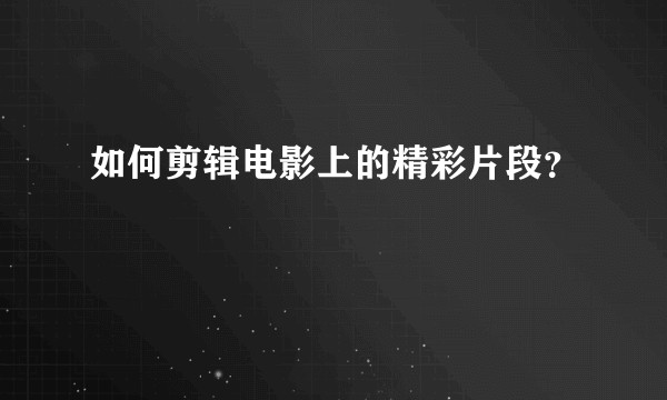 如何剪辑电影上的精彩片段？