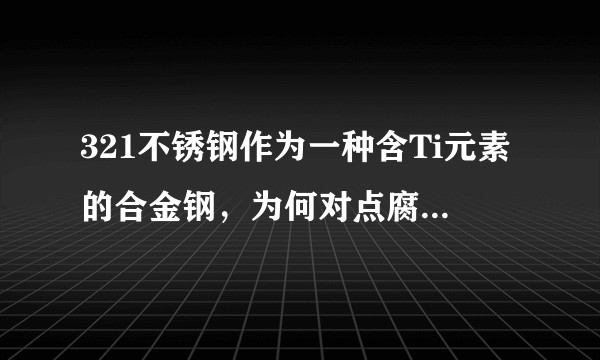 321不锈钢作为一种含Ti元素的合金钢，为何对点腐蚀耐受能力要低于传统316不锈钢？