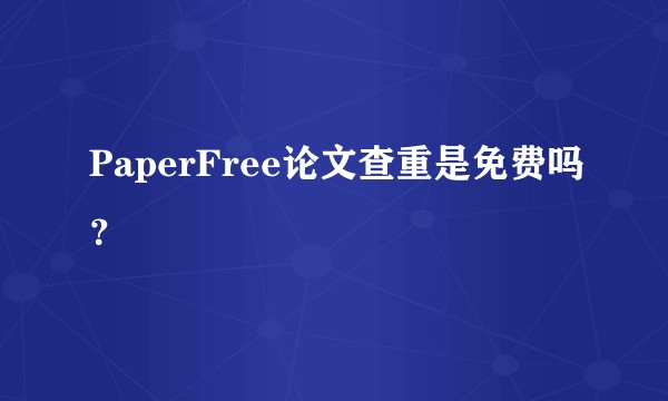 PaperFree论文查重是免费吗？