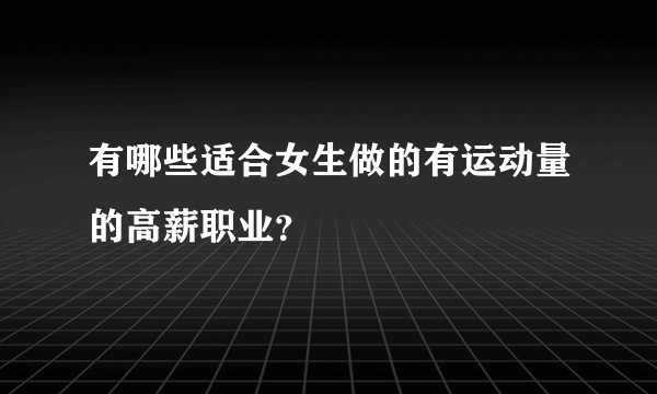 有哪些适合女生做的有运动量的高薪职业？