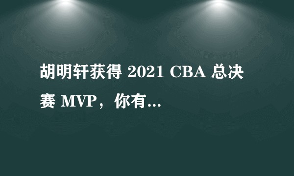 胡明轩获得 2021 CBA 总决赛 MVP，你有什么想说的？