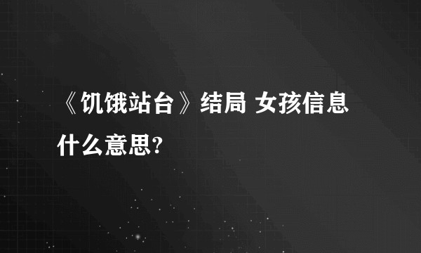 《饥饿站台》结局 女孩信息什么意思?