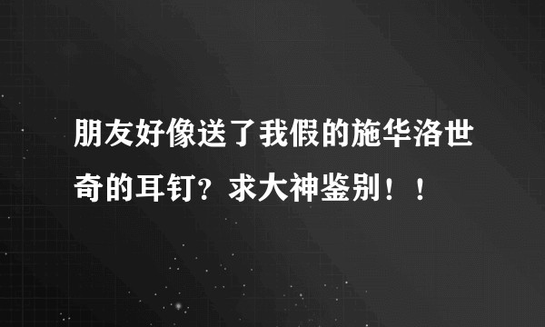 朋友好像送了我假的施华洛世奇的耳钉？求大神鉴别！！