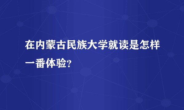 在内蒙古民族大学就读是怎样一番体验?