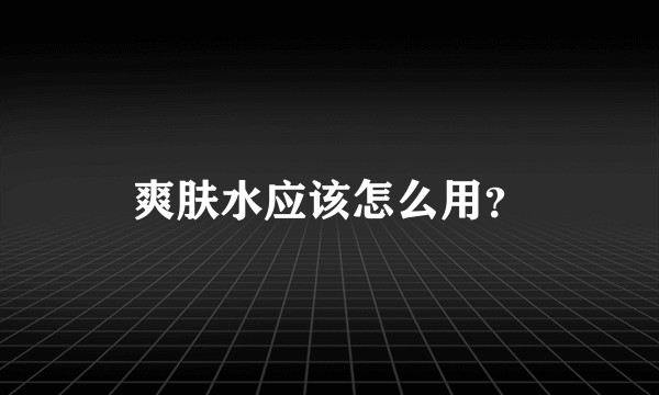 爽肤水应该怎么用？