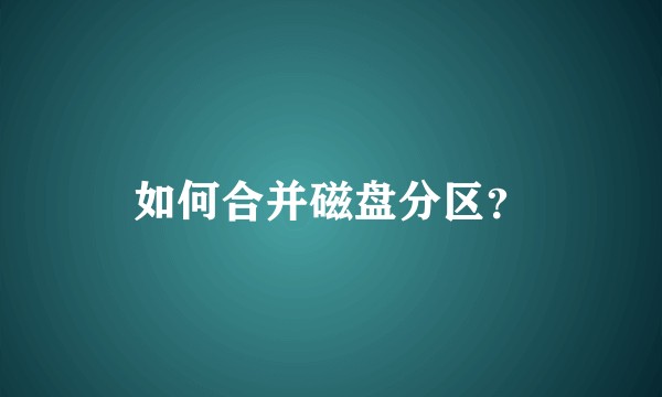 如何合并磁盘分区？