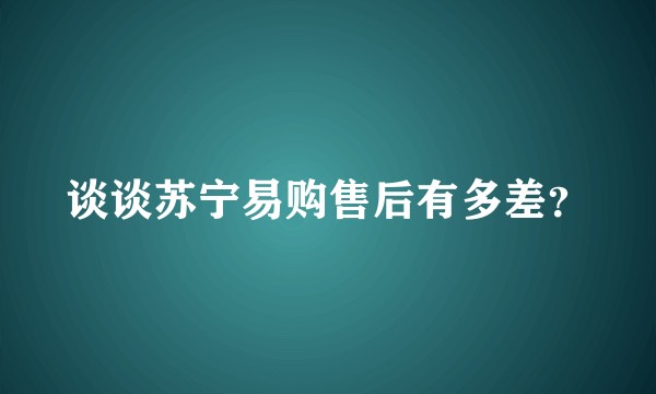 谈谈苏宁易购售后有多差?
