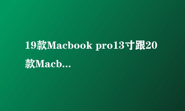 19款Macbook pro13寸跟20款Macbook Air13寸应该如何选择？