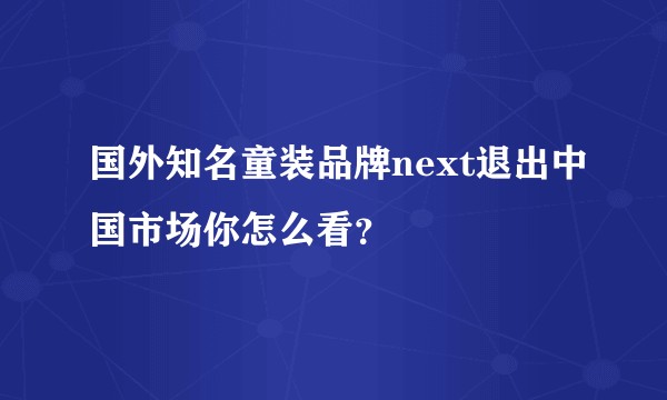 国外知名童装品牌next退出中国市场你怎么看？