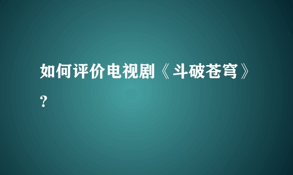 如何评价电视剧《斗破苍穹》？