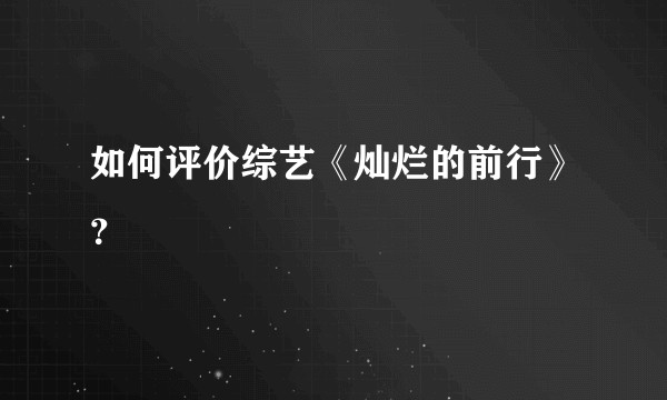如何评价综艺《灿烂的前行》？