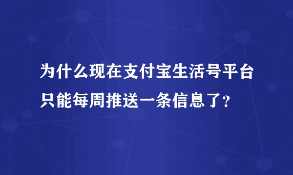 为什么现在支付宝生活号平台只能每周推送一条信息了？