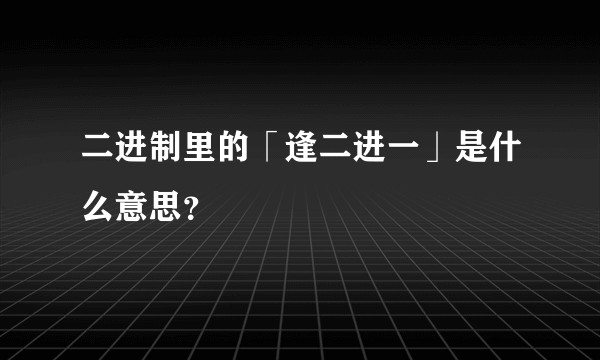 二进制里的「逢二进一」是什么意思？