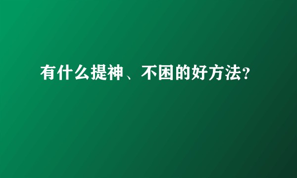 有什么提神、不困的好方法？