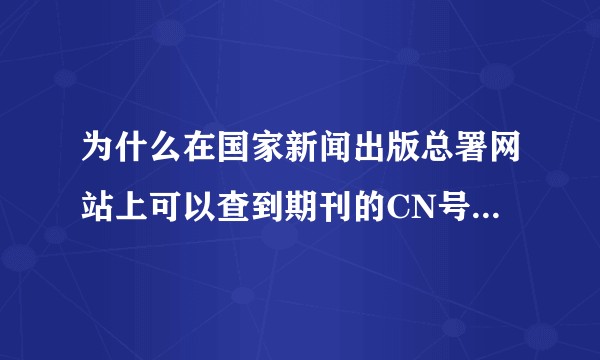 为什么在国家新闻出版总署网站上可以查到期刊的CN号，在ISSN号查询那里却不能查到对应的号？