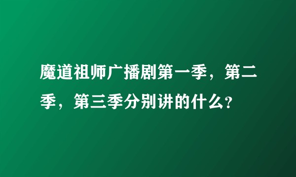魔道祖师广播剧第一季，第二季，第三季分别讲的什么？