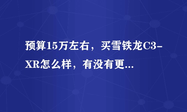 预算15万左右，买雪铁龙C3-XR怎么样，有没有更好的选择？（比较倾向于suv）？