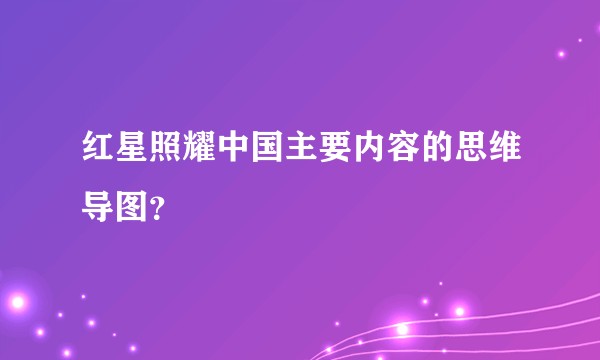红星照耀中国主要内容的思维导图？