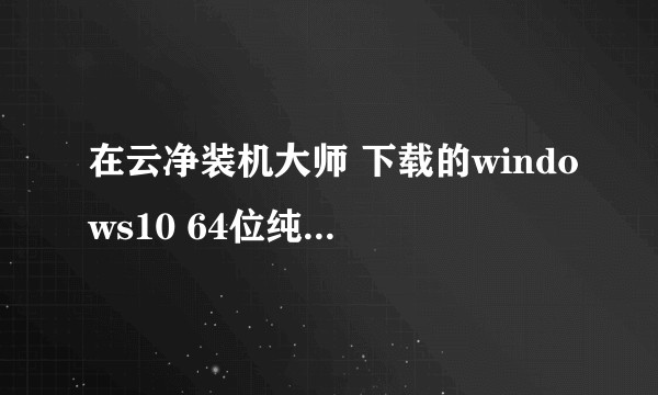 在云净装机大师 下载的windows10 64位纯净绿色版  是正版吗？