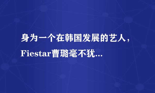 身为一个在韩国发展的艺人，Fiestar曹璐毫不犹豫为祖国发声的行为会为她带来什么影响？
