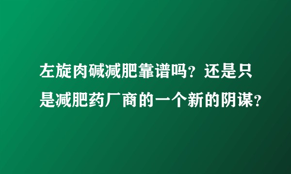 左旋肉碱减肥靠谱吗？还是只是减肥药厂商的一个新的阴谋？