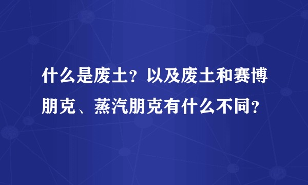 什么是废土？以及废土和赛博朋克、蒸汽朋克有什么不同？
