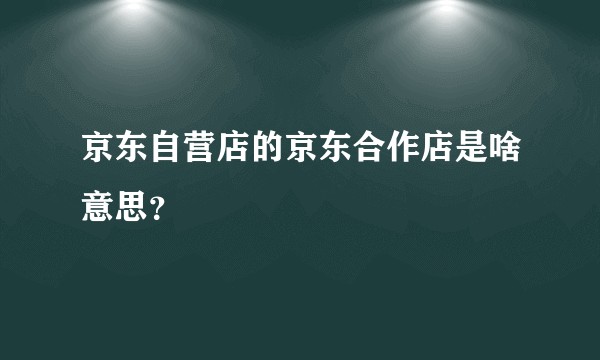 京东自营店的京东合作店是啥意思？