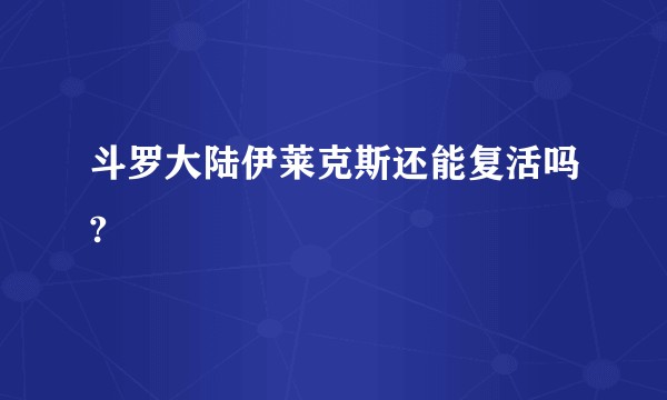 斗罗大陆伊莱克斯还能复活吗?