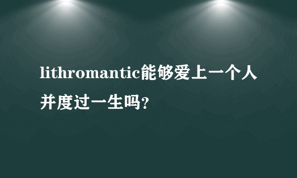 lithromantic能够爱上一个人并度过一生吗?