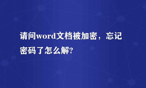 请问word文档被加密，忘记密码了怎么解?