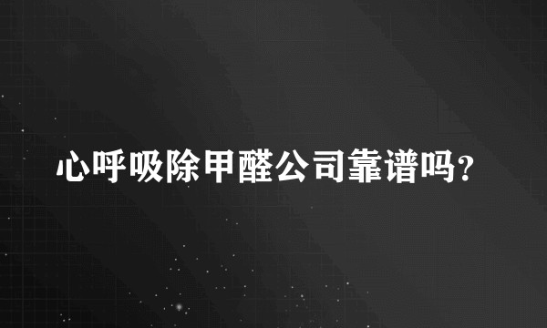 心呼吸除甲醛公司靠谱吗？