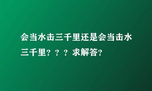会当水击三千里还是会当击水三千里？？？求解答？